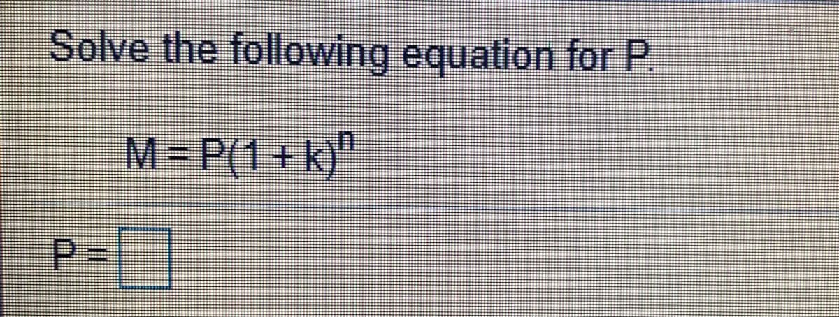 Solve the following equation for P
M=P(1+k)"
P3=
