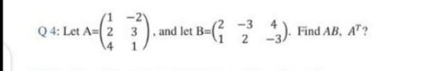 -2
and let B=D
B-G
-3
4
Q 4: Let A= 2 3
Find AB, AT?
2
14
