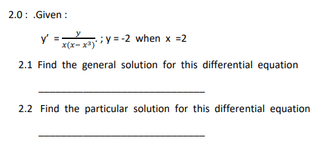 2.0: .Given :
y
y' =-
x(х- х3)
iy = -2 when x =2
2.1 Find the general solution for this differential equation
2.2 Find the particular solution for this differential equation
