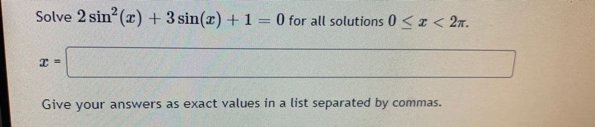 Solve 2 sin (x) + 3 sin() +1= 0 for all solutions 0<r < 2n.
C%3D
Give your answers as exact values in a list separated by commas.
