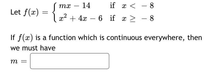 тх
14
if x < - 8
-
Let f(x) =
x2 + 4x – 6 if x > – 8
-
If f(x) is a function which is continuous everywhere, then
we must have
m =
