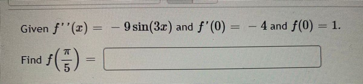 Given f''(x) = − 9 sin(3x) and ƒ'(0)
Find f()=
5
4 and f(0) = 1.