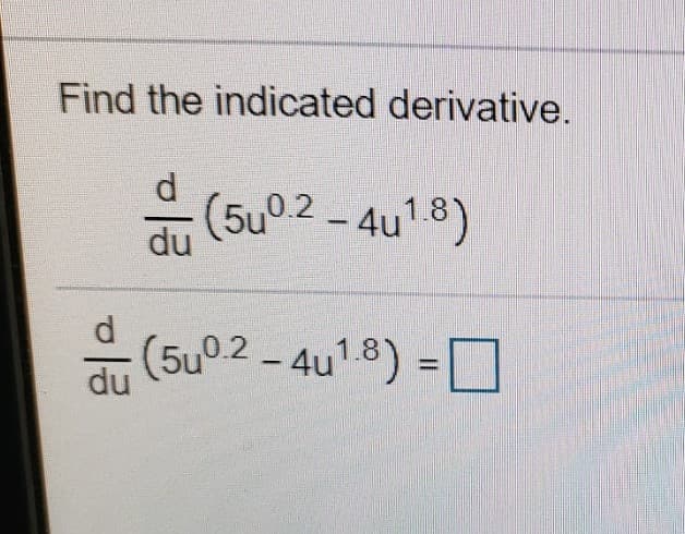 Find the indicated derivative.
- (5u02 - 4u1.8)
(5u°2 – 4u' 8) = D
