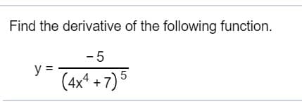 Find the derivative of the following function.
У -
(4xª + 7) 5
