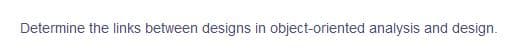 Determine the links between designs in object-oriented analysis and design.
