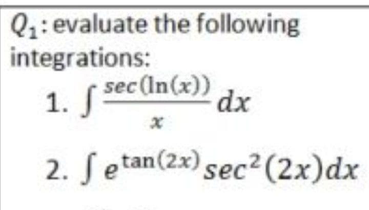 Q;: evaluate the following
integrations:
1. sec(In(x))
dx
2. S etan(2x) sec²(2x)dx
