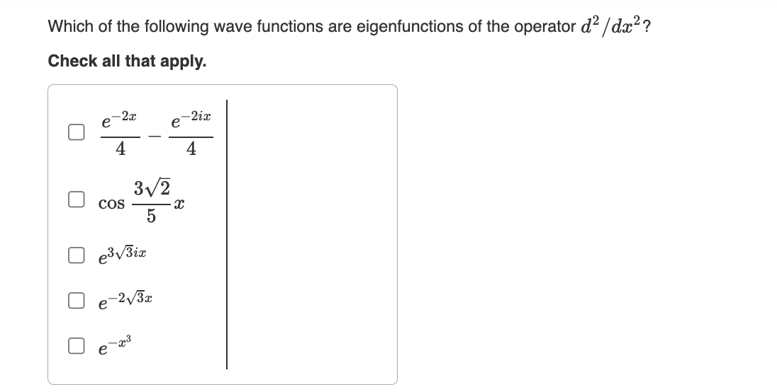 Which of the following wave functions are eigenfunctions of the operator d²/dx²?
Check all that apply.
-2x
4
COS
e³√3ix
3√2
5
e-2√3x
-x3
e
X
-2ix
4
