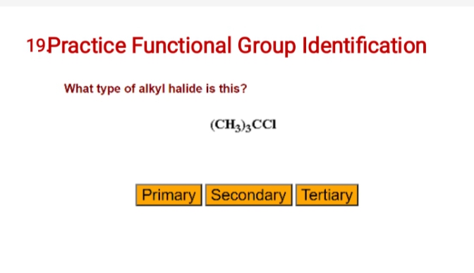 19Practice Functional Group Identification
What type of alkyl halide is this?
(CH3)3CCI
Primary Secondary Tertiary

