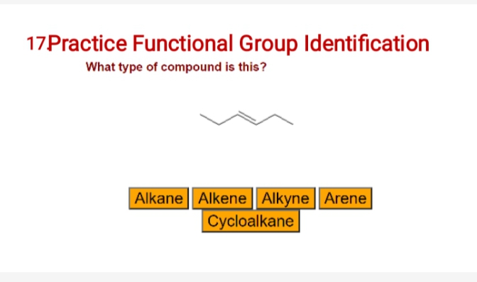 17Practice Functional Group Identification
What type of compound is this?
Alkane Alkene | Alkyne Arene
Cycloalkane
