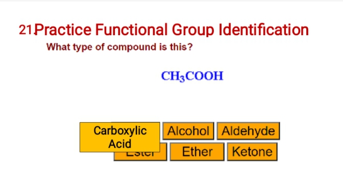 21Practice Functional Group Identification
What type of compound is this?
CH3COOH
Carboxylic
Acid
Alcohol Aldehyde
Ether
Ketone
