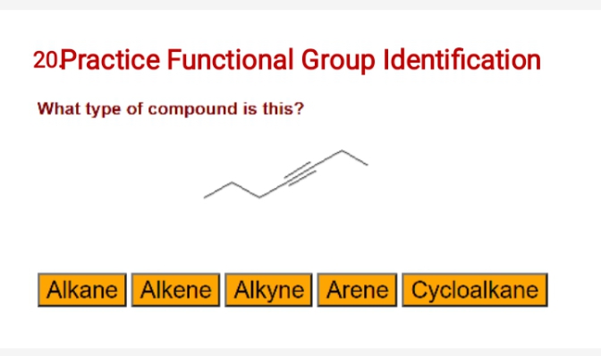 20Practice Functional Group Identification
What type of compound is this?
Alkane Alkene | Alkyne| Arene Cycloalkane
