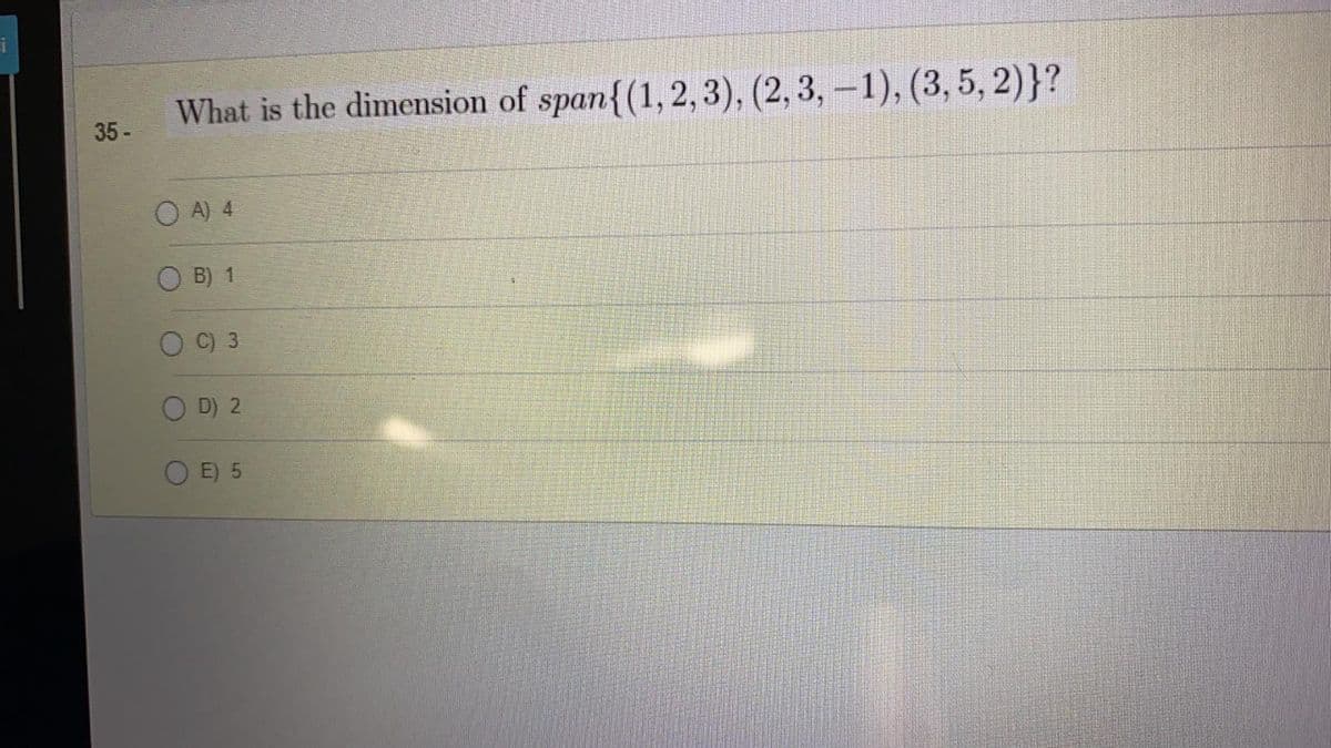What is the dimension of span{(1, 2, 3), (2, 3, -1), (3, 5, 2)}?
35-
A) 4
O B) 1
O C) 3
O D) 2
O E) 5
