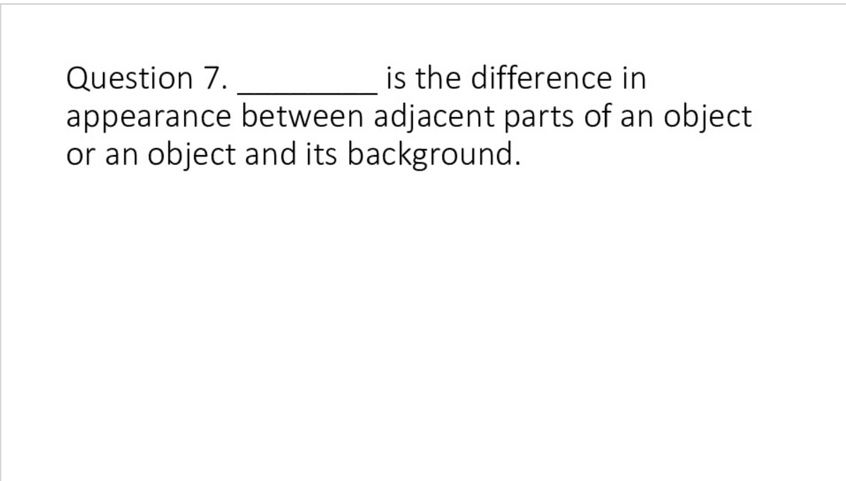 Question 7.
is the difference in
appearance between adjacent parts of an object
or an object and its background.
