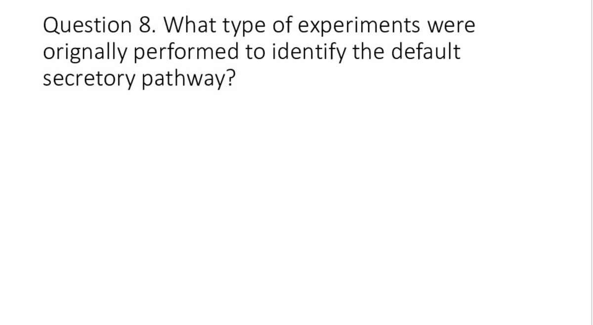 Question 8. What type of experiments were
orignally performed to identify the default
secretory pathway?
