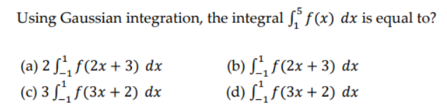 Using Gaussian integration,
(a) 2 ¹₁ f(2x + 3) dx
(c) 3 f f(3x + 2) dx
the integral f f(x) dx is equal to?
(b) f¹₁f(2x + 3) dx
(d) f₁ f(3x + 2) dx