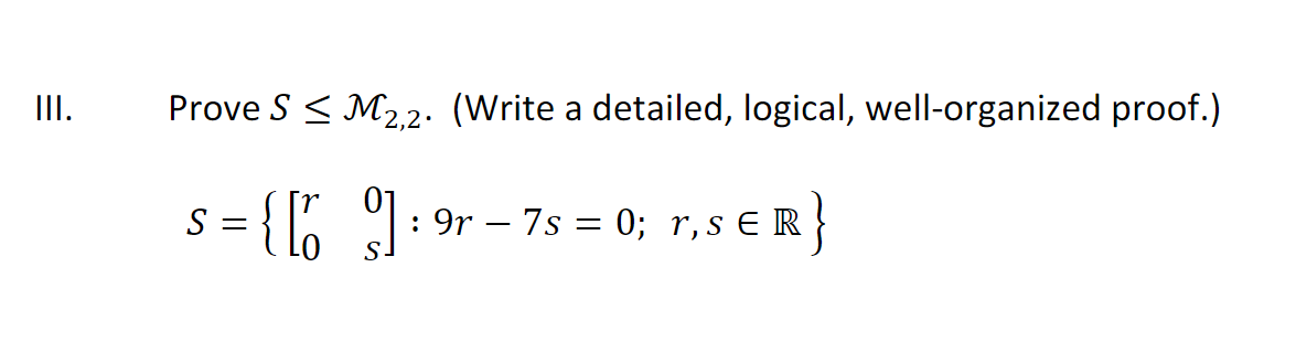II.
Prove S < M2,2. (Write a detailed, logical, well-organized proof.)
s={ [ ]:
: 9r – 7s = 0; r,s E R
