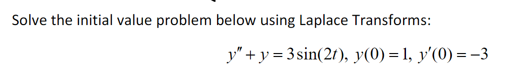 Solve the initial value problem below using Laplace Transforms:
y" +y = 3 sin(21), y(0) = 1, y'(0) = –3
