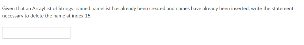 Given that an ArrayList of Strings named nameList has already been created and names have already been inserted, write the statement
necessary to delete the name at index 15.
