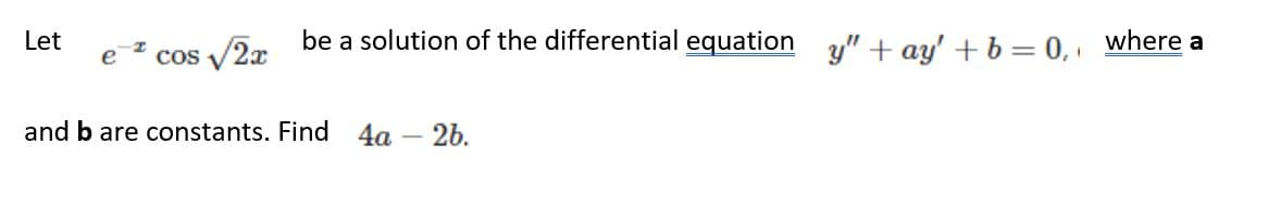 Let
be a solution of the differential equation y" + ay' + b = 0, where a
e
cos /2x
and b are constants. Find
4а - 2b.
