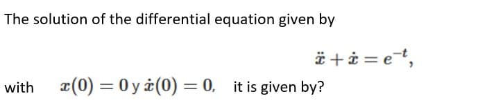 The solution of the differential equation given by
ë +i = et,
with
x(0) = 0 y i(0) = 0, it is given by?
%3D
