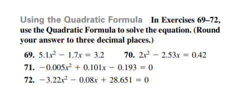 Using the Quadratic Formula In Exercises 69–72,
use the Quadratic Formula to solve the equation. (Round
your answer to three decimal places.)
69. 5.1x – 1.7x = 3.2
70. 2x² – 2.53xr = 0.42
71. -0.005x² + 0.101x – 0.193 = 0
%3D
72. – 3.22x2 – 0.08x + 28.651 = 0
