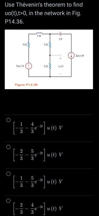 Use Thévenin's theorem to find
uo(t),t>0, in the network in Fig.
P14.36.
O
102
lu(1) V
Figure P14.36
-
1H
-e
3
5
-e
3
5
-e
3
3t
10
10:
1F
(1)
|u(t) V
-3t
³]u (1) V
3t
³¹] u (1) V
4
°[$]«v
3t
-
ve u (t) V
3
2(1) A
