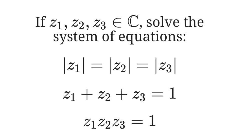 If z1, 2, 23 E C, solve the
system of equations:
|21| = |22| = |23|
Z1 + z2 + z3 = 1
2122Z3 = 1
=D1
