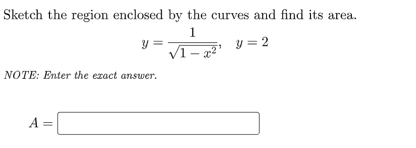 Sketch the region enclosed by the curves and find its area.
1
y =
V1 – x2"
y = 2
-
NOTE: Enter the exact answer.
А
