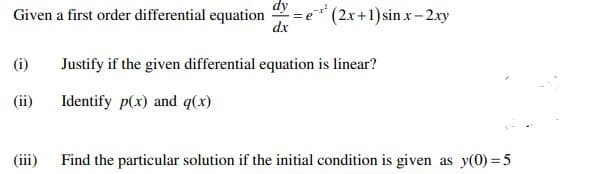 Given a first order differential equation = e(2x+1) sinx-2xy
dx
(i)
(ii)
(iii)
Justify if the given differential equation is linear?
Identify p(x) and g(x)
Find the particular solution if the initial condition is given as y(0)=5