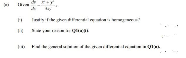 (a)
Given
(i)
(ii)
(iii)
dy_ x² + y²
=
dx
3xy
Justify if the given differential equation is homogeneous?
State your reason for Q1(a)(i).
Find the general solution of the given differential equation in Q1(a).
