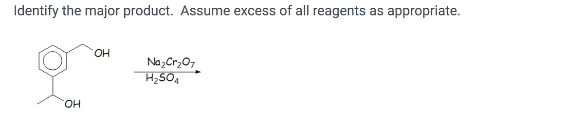 Identify the major product. Assume excess of all reagents as appropriate.
HO.
NazCr207
H2SO4
он
