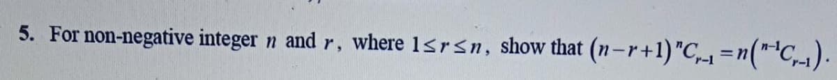 5. For non-negative integer n and r, where 1<rsn, show that (n-r+1)"C,1 =n(**C,-1).
%3D
