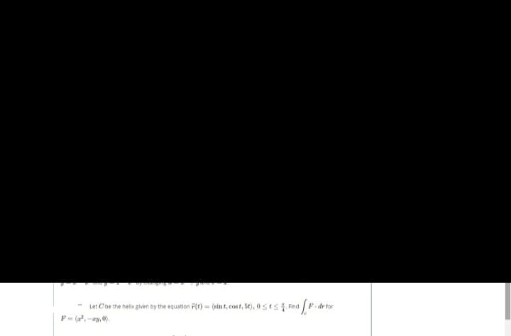 Let Cbe the hellx given by the equation F(t) = (sin t, cost, 5t), 0stsi Find
F.dr tor
F= (,-ry, 0).
