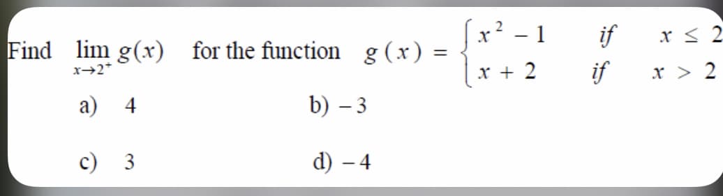 (x² - 1
2
if
x < 2
Find lim g(x) for the function g (x)
x + 2
if
x > 2
а) 4
b) – 3
c) 3
d) – 4
