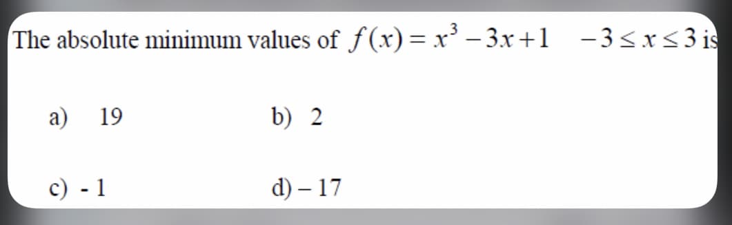 The absolute minimum values of f(x)= x³ – 3x+1 -3sx<3is
а) 19
b) 2
c) - 1
d) – 17
