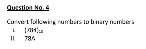 Question No. 4
Convert following numbers to binary numbers
i. (784)10
ii.
78A
