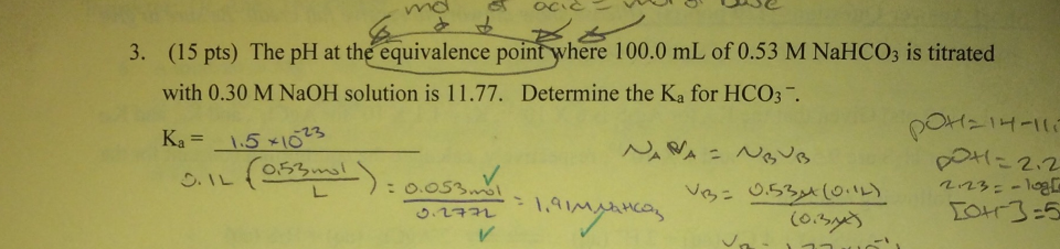 (15 pts) The pH at the equivalence point where 100.0 mL of 0.53 M NaHCOs is titrated
with 0.30 M NaOH solution is 11.77.
Ka = 1.5-1013
3.
Determine the Ka for НСОЗТ
О \ ㄴ (onguns! \) :
Ooss.nl
3-5
