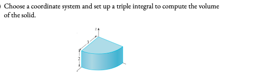 O Choose a coordinate system and set up a triple integral to compute the volume
of the solid.
