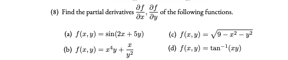 af af
(8) Find the partial derivatives
dx' dy
of the following functions.
(a) f(x, y) = sin(2x + 5y)
(c) f(x, y) = /9 – x² – y2
(b) f(x, y) = x*y +
(d) f(x, y) = tan-'(xy)
%3D
