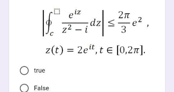 e iz
z <
z2 – i
3
C
z(t) = 2et, t e [0,27].
true
False

