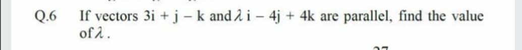 Q.6
If vectors 3i +j - k and å i - 4j + 4k are
parallel, find the value
of 2.
