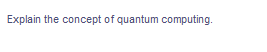 Explain the concept of quantum computing.
