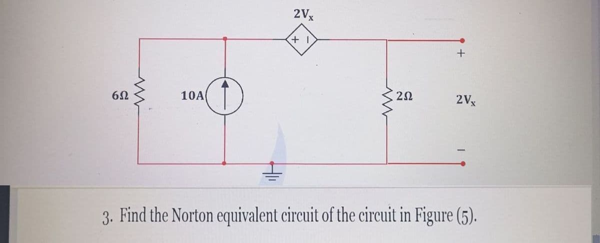 6Ω
10A
2Vx
+1
ww
202
2Vx
3. Find the Norton equivalent circuit of the circuit in Figure (5).