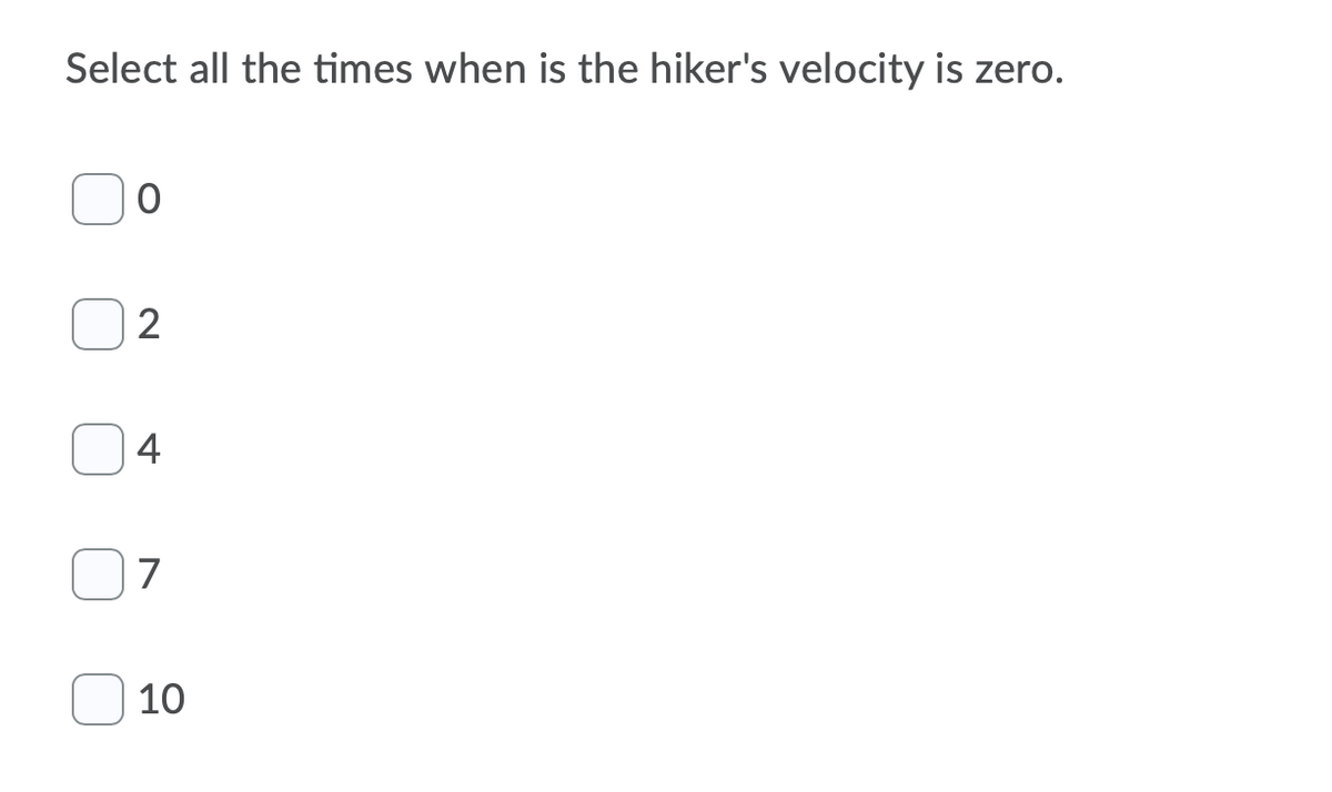 Select all the times when is the hiker's velocity is zero.
2
4
7
10
