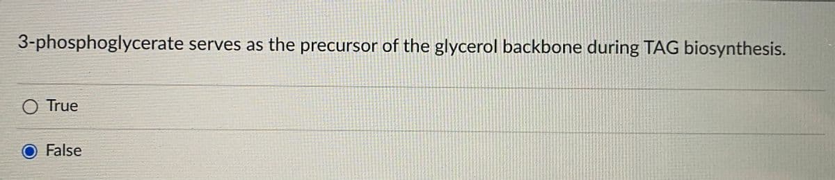 3-phosphoglycerate serves as the precursor of the glycerol backbone during TAG biosynthesis.
O True
False