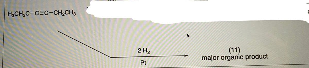 H3CH2C-C=C-CH,CH3
(11)
major organic product
2 H2
Pt
