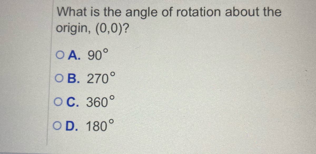 What is the angle of rotation about the
origin, (0,0)?
O A. 90°
O B. 270°
OC. 360°
O D. 180°
