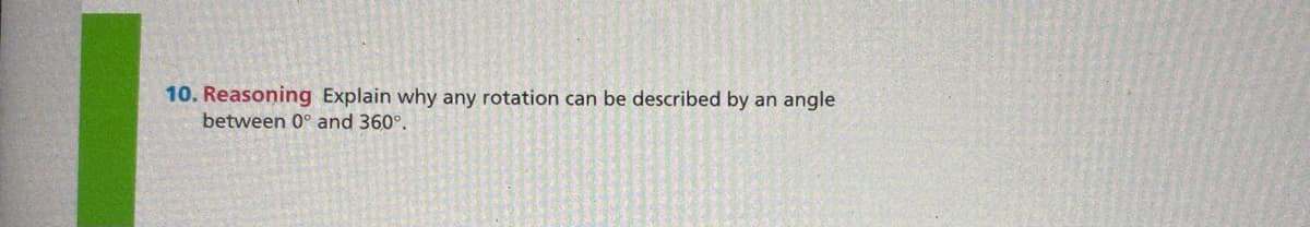 10. Reasoning Explain why any rotation can be described by an angle
between 0° and 360°.
