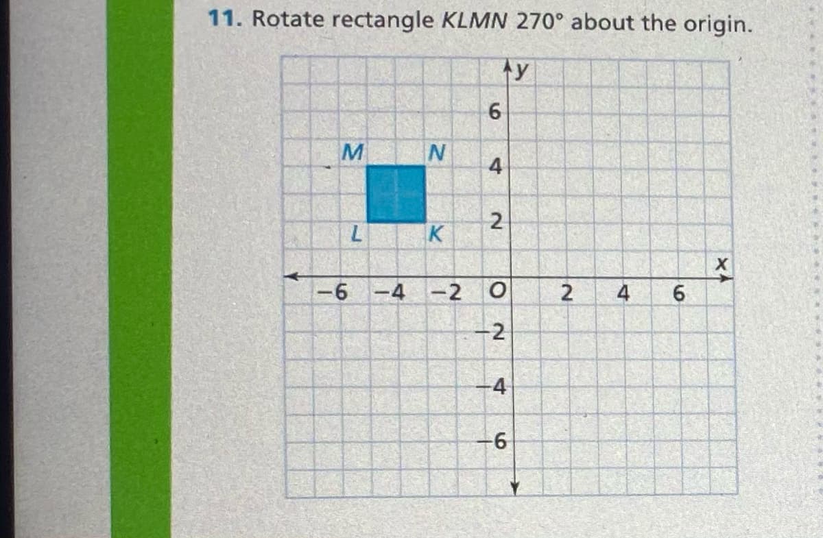 11. Rotate rectangle KLMN 270° about the origin.
ty
6.
M
4
K
-6 -4 -2 O
2
4
6.
-2
4
2)
IN
