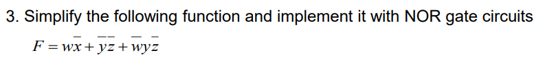 3. Simplify the following function and implement it with NOR gate circuits
F =wx+ yz +wyz
